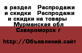  в раздел : Распродажи и скидки » Распродажи и скидки на товары . Мурманская обл.,Североморск г.